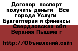 Договор, паспорт, получить деньги - Все города Услуги » Бухгалтерия и финансы   . Свердловская обл.,Верхняя Пышма г.